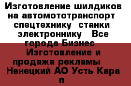 Изготовление шилдиков на автомототранспорт, спецтехнику, станки, электроннику - Все города Бизнес » Изготовление и продажа рекламы   . Ненецкий АО,Усть-Кара п.